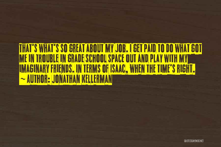 Jonathan Kellerman Quotes: That's What's So Great About My Job. I Get Paid To Do What Got Me In Trouble In Grade School