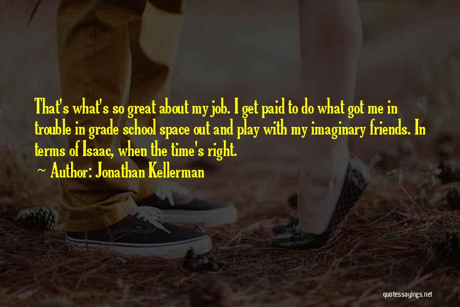 Jonathan Kellerman Quotes: That's What's So Great About My Job. I Get Paid To Do What Got Me In Trouble In Grade School