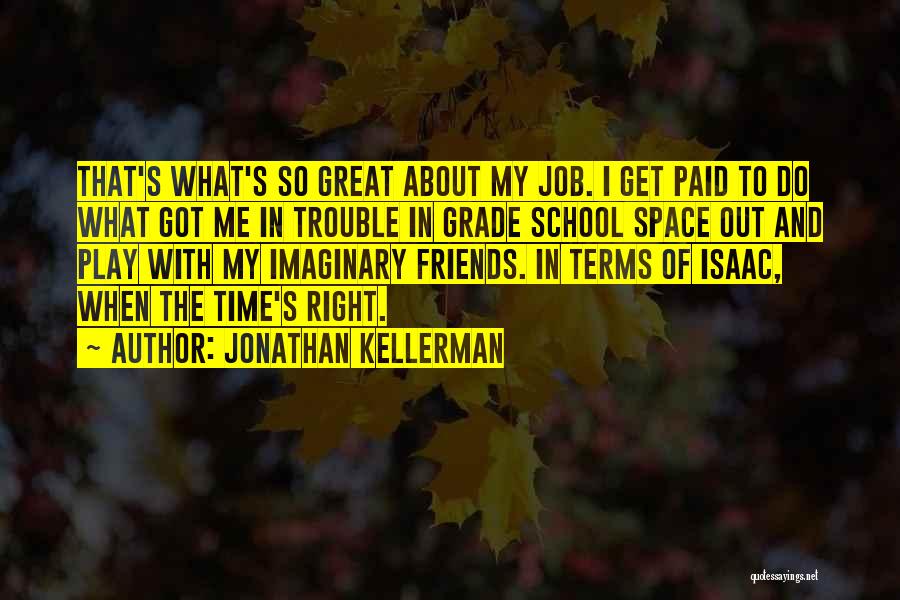 Jonathan Kellerman Quotes: That's What's So Great About My Job. I Get Paid To Do What Got Me In Trouble In Grade School