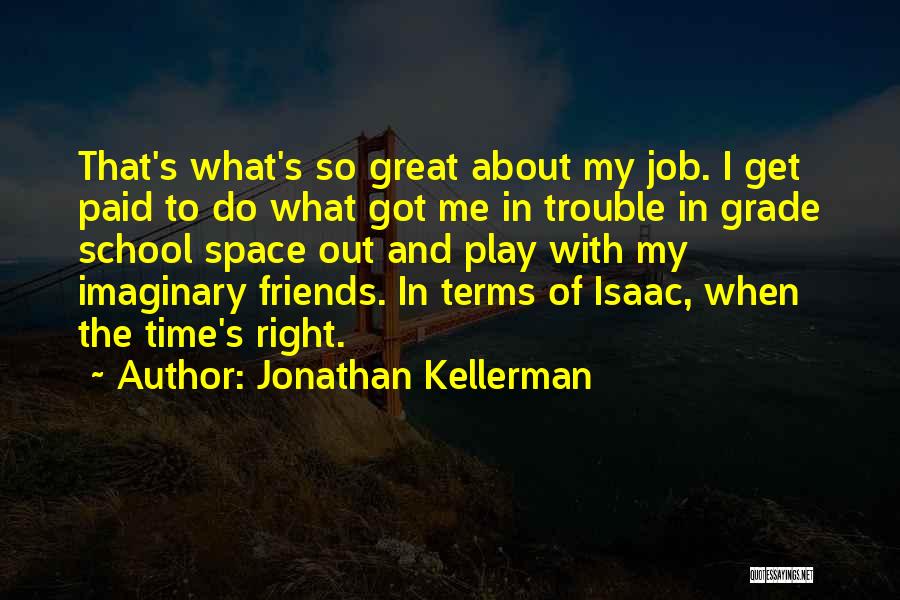 Jonathan Kellerman Quotes: That's What's So Great About My Job. I Get Paid To Do What Got Me In Trouble In Grade School