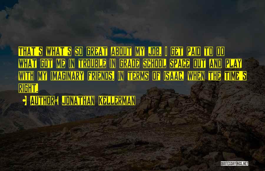 Jonathan Kellerman Quotes: That's What's So Great About My Job. I Get Paid To Do What Got Me In Trouble In Grade School