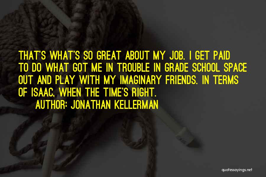 Jonathan Kellerman Quotes: That's What's So Great About My Job. I Get Paid To Do What Got Me In Trouble In Grade School