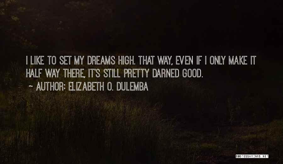 Elizabeth O. Dulemba Quotes: I Like To Set My Dreams High. That Way, Even If I Only Make It Half Way There, It's Still