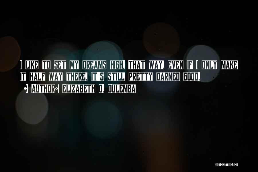 Elizabeth O. Dulemba Quotes: I Like To Set My Dreams High. That Way, Even If I Only Make It Half Way There, It's Still