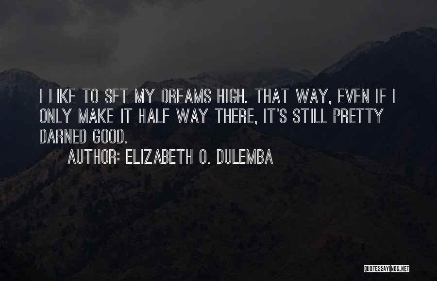 Elizabeth O. Dulemba Quotes: I Like To Set My Dreams High. That Way, Even If I Only Make It Half Way There, It's Still