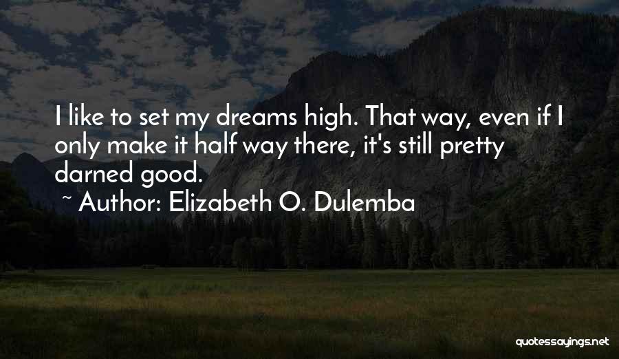 Elizabeth O. Dulemba Quotes: I Like To Set My Dreams High. That Way, Even If I Only Make It Half Way There, It's Still