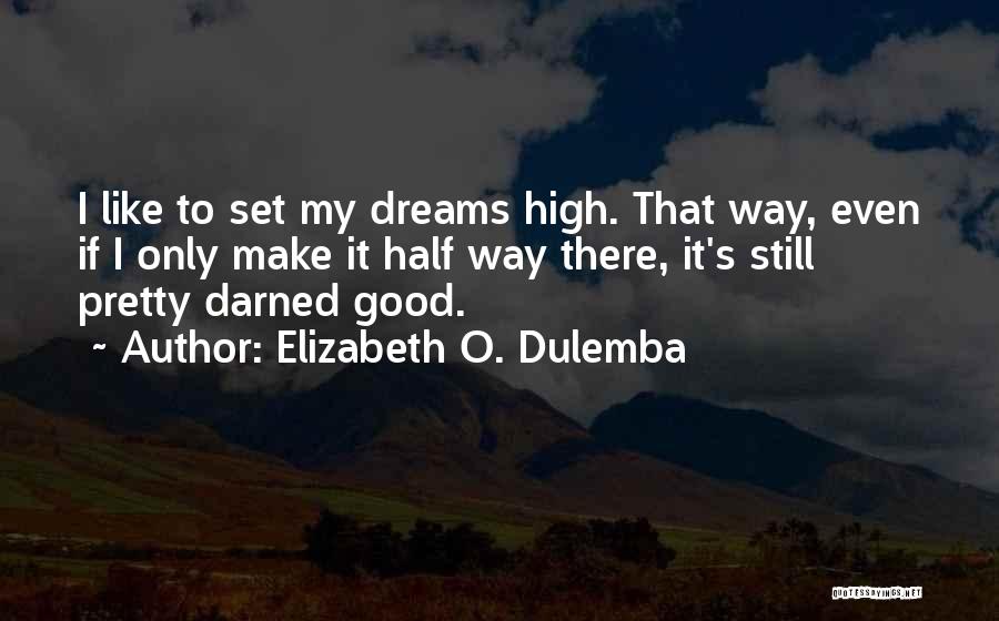 Elizabeth O. Dulemba Quotes: I Like To Set My Dreams High. That Way, Even If I Only Make It Half Way There, It's Still