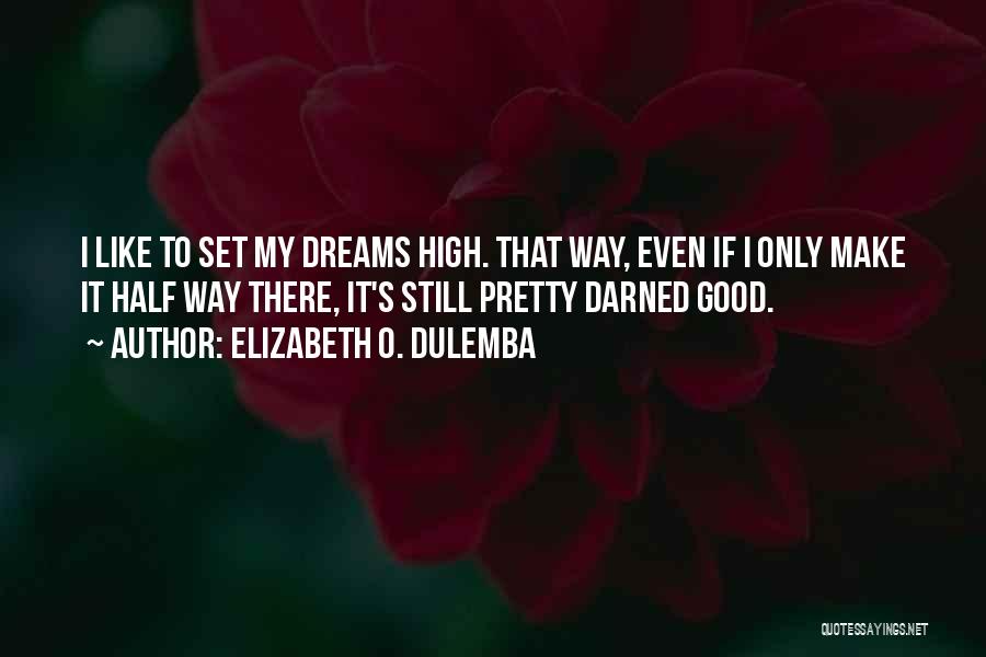 Elizabeth O. Dulemba Quotes: I Like To Set My Dreams High. That Way, Even If I Only Make It Half Way There, It's Still