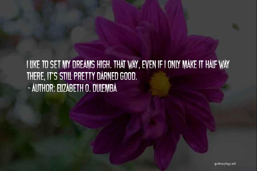 Elizabeth O. Dulemba Quotes: I Like To Set My Dreams High. That Way, Even If I Only Make It Half Way There, It's Still