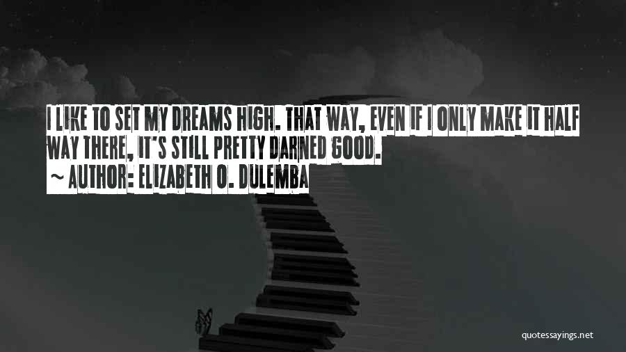 Elizabeth O. Dulemba Quotes: I Like To Set My Dreams High. That Way, Even If I Only Make It Half Way There, It's Still