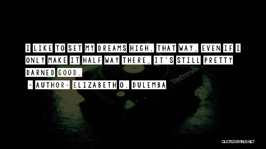 Elizabeth O. Dulemba Quotes: I Like To Set My Dreams High. That Way, Even If I Only Make It Half Way There, It's Still