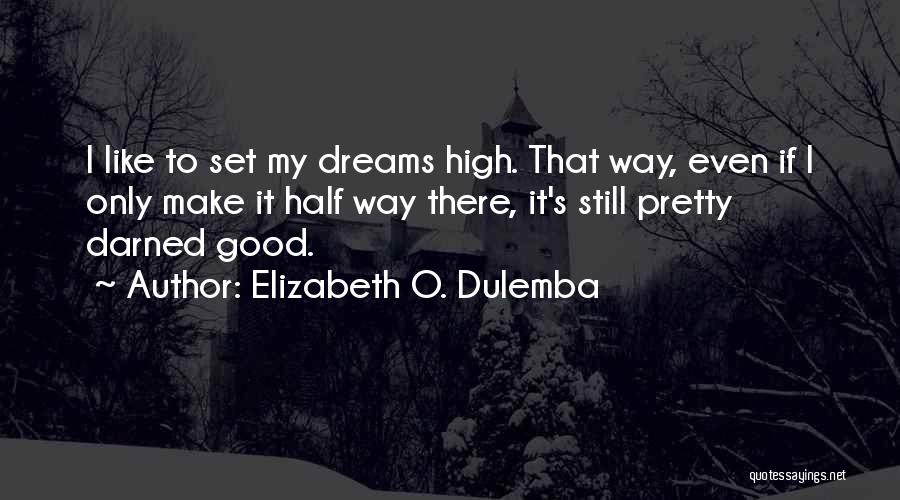 Elizabeth O. Dulemba Quotes: I Like To Set My Dreams High. That Way, Even If I Only Make It Half Way There, It's Still