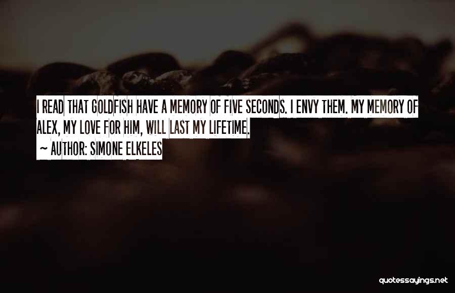 Simone Elkeles Quotes: I Read That Goldfish Have A Memory Of Five Seconds. I Envy Them. My Memory Of Alex, My Love For