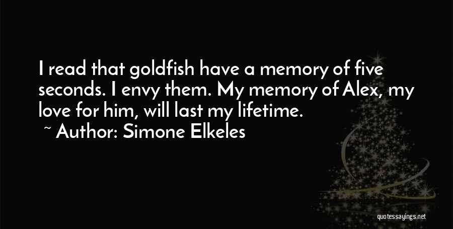 Simone Elkeles Quotes: I Read That Goldfish Have A Memory Of Five Seconds. I Envy Them. My Memory Of Alex, My Love For