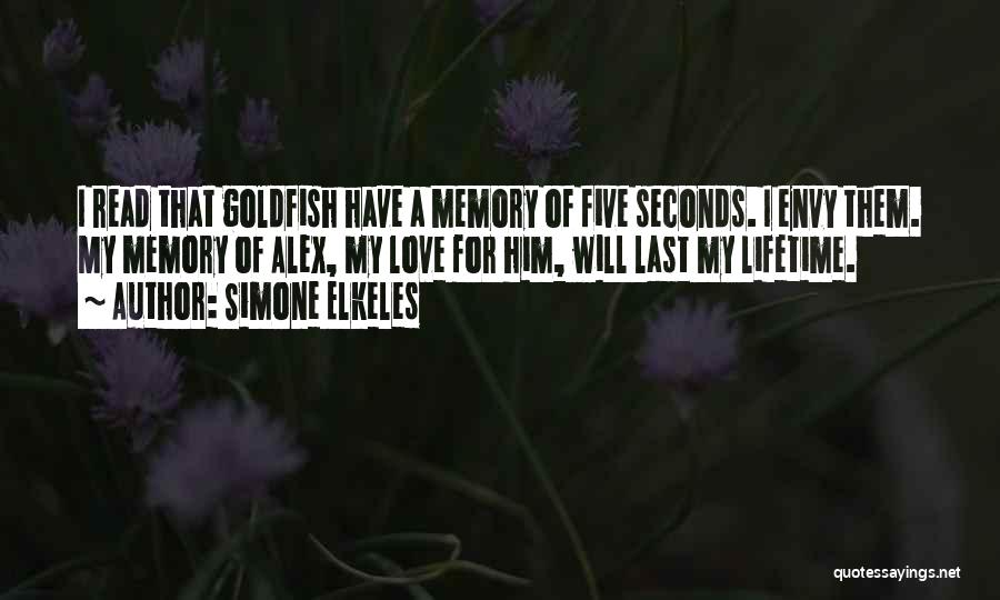 Simone Elkeles Quotes: I Read That Goldfish Have A Memory Of Five Seconds. I Envy Them. My Memory Of Alex, My Love For