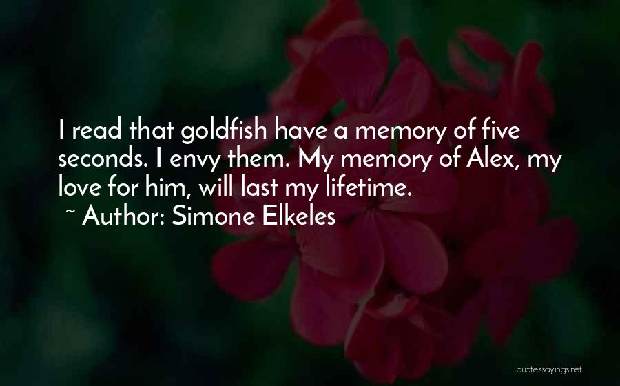 Simone Elkeles Quotes: I Read That Goldfish Have A Memory Of Five Seconds. I Envy Them. My Memory Of Alex, My Love For