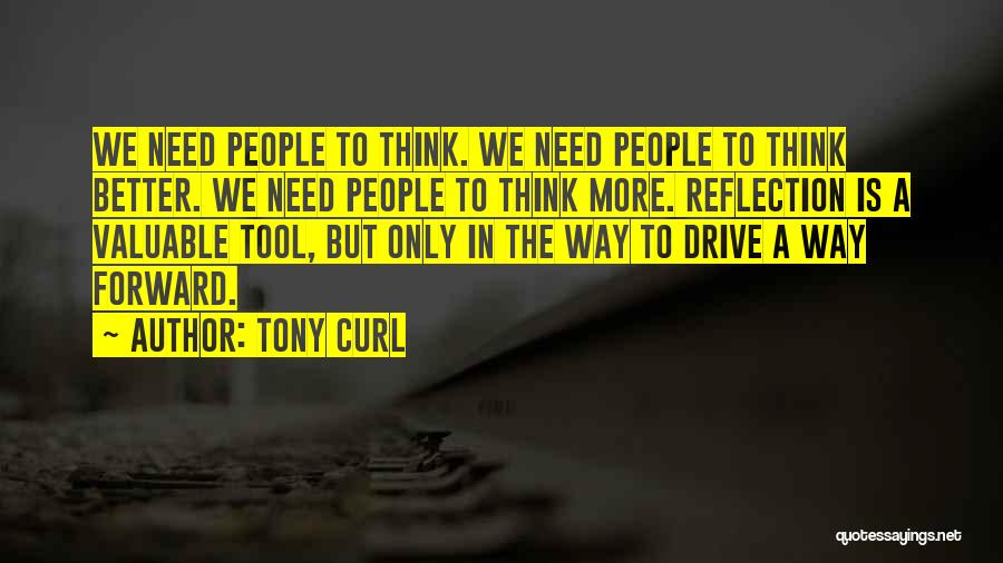 Tony Curl Quotes: We Need People To Think. We Need People To Think Better. We Need People To Think More. Reflection Is A