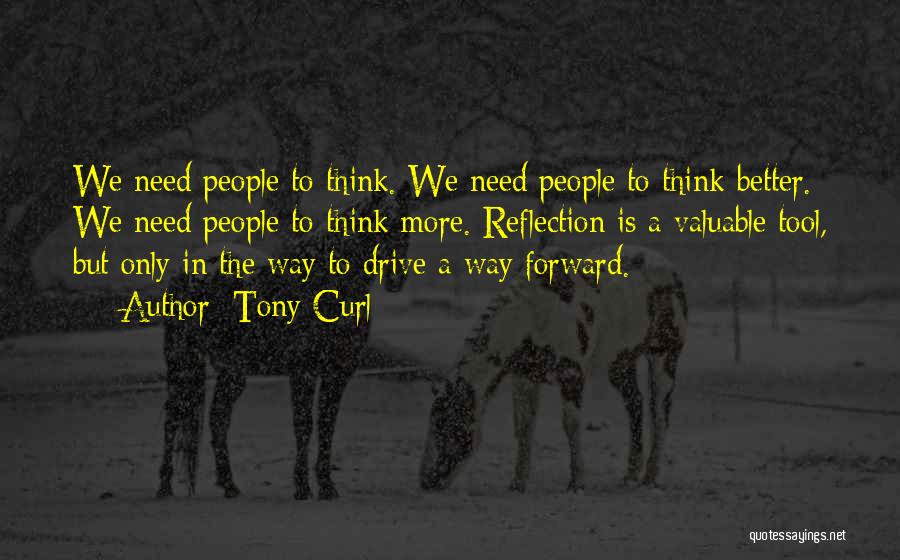 Tony Curl Quotes: We Need People To Think. We Need People To Think Better. We Need People To Think More. Reflection Is A