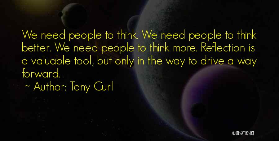 Tony Curl Quotes: We Need People To Think. We Need People To Think Better. We Need People To Think More. Reflection Is A