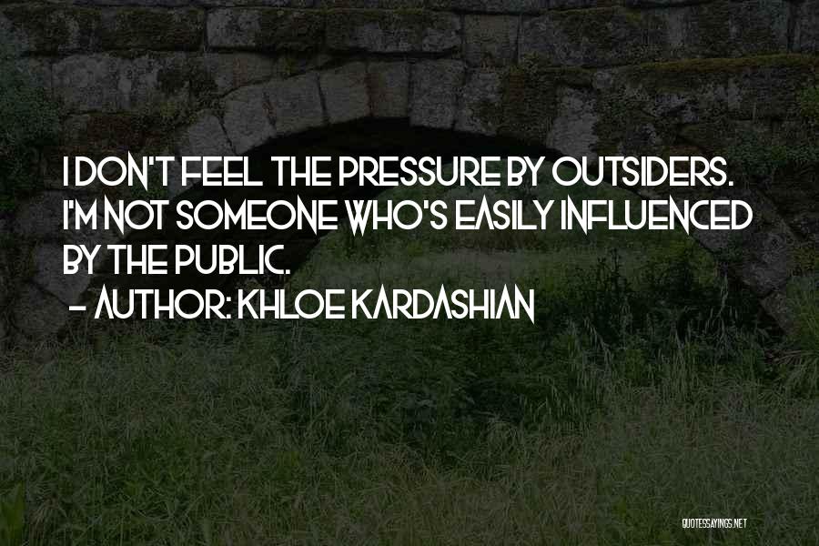 Khloe Kardashian Quotes: I Don't Feel The Pressure By Outsiders. I'm Not Someone Who's Easily Influenced By The Public.