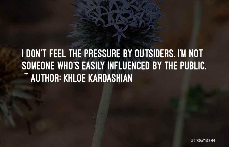 Khloe Kardashian Quotes: I Don't Feel The Pressure By Outsiders. I'm Not Someone Who's Easily Influenced By The Public.