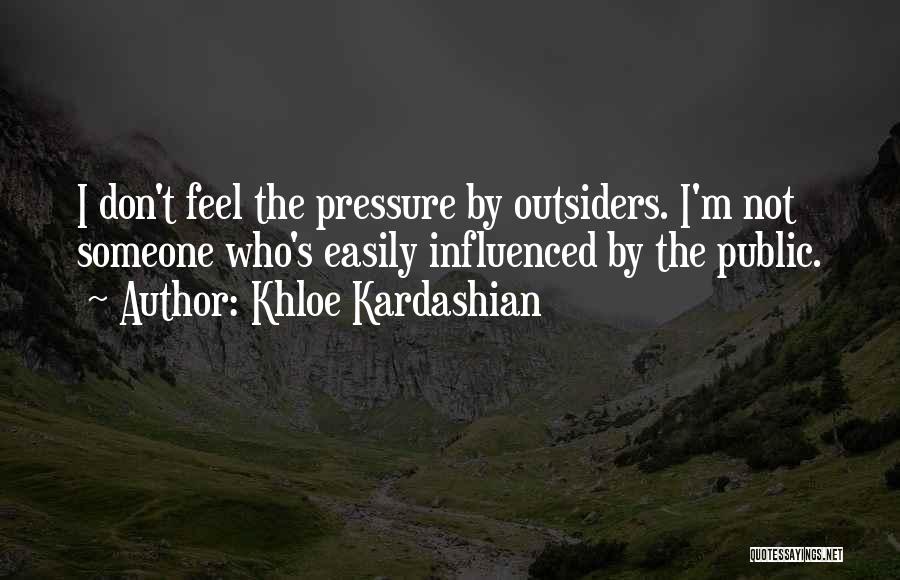 Khloe Kardashian Quotes: I Don't Feel The Pressure By Outsiders. I'm Not Someone Who's Easily Influenced By The Public.