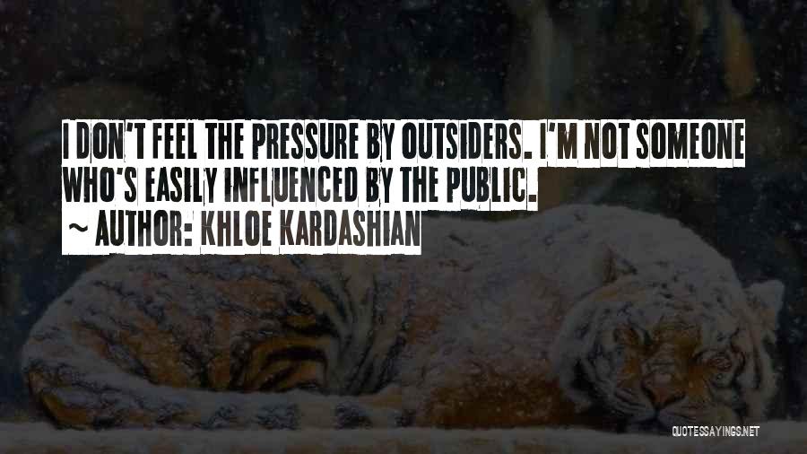 Khloe Kardashian Quotes: I Don't Feel The Pressure By Outsiders. I'm Not Someone Who's Easily Influenced By The Public.