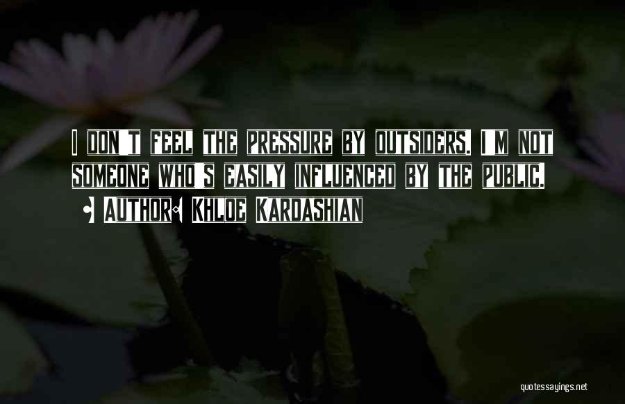 Khloe Kardashian Quotes: I Don't Feel The Pressure By Outsiders. I'm Not Someone Who's Easily Influenced By The Public.