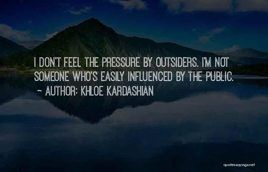 Khloe Kardashian Quotes: I Don't Feel The Pressure By Outsiders. I'm Not Someone Who's Easily Influenced By The Public.