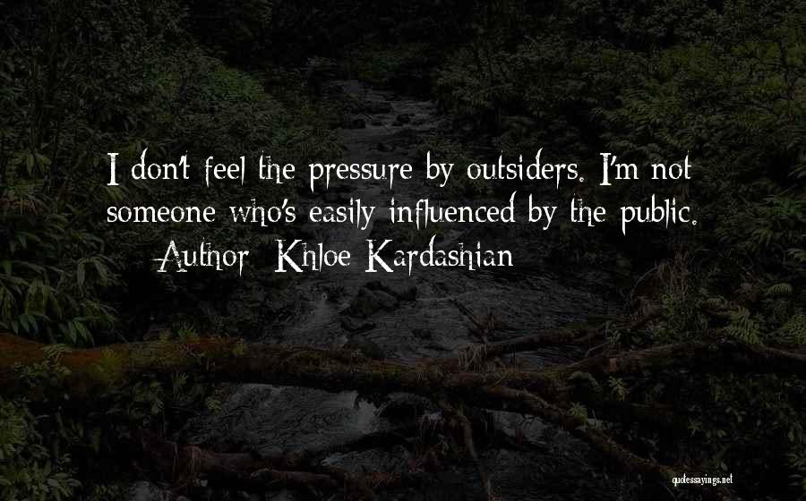 Khloe Kardashian Quotes: I Don't Feel The Pressure By Outsiders. I'm Not Someone Who's Easily Influenced By The Public.