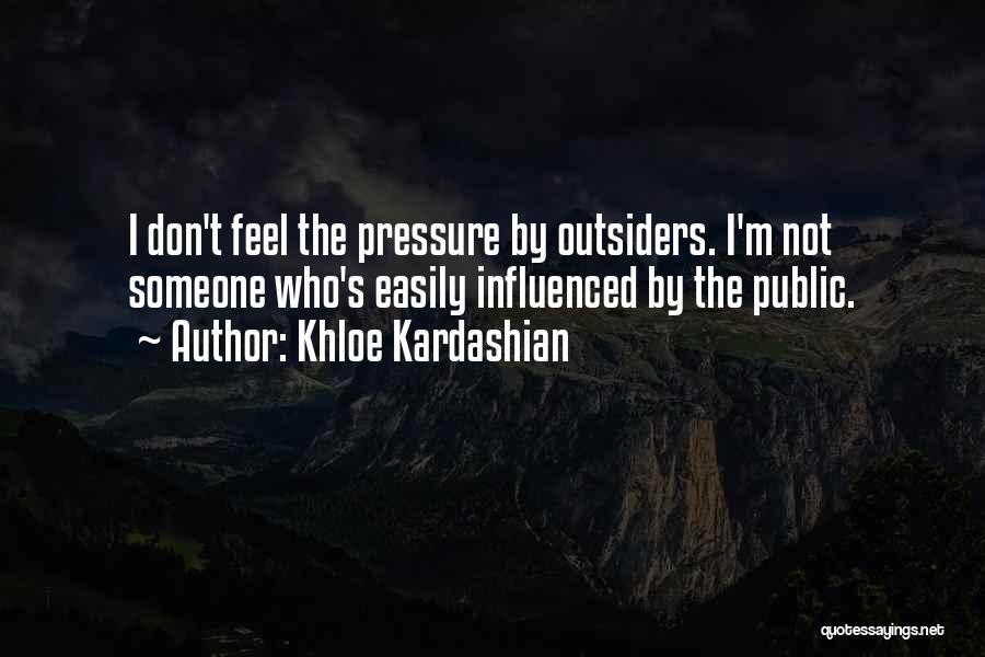 Khloe Kardashian Quotes: I Don't Feel The Pressure By Outsiders. I'm Not Someone Who's Easily Influenced By The Public.