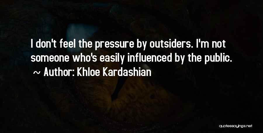 Khloe Kardashian Quotes: I Don't Feel The Pressure By Outsiders. I'm Not Someone Who's Easily Influenced By The Public.