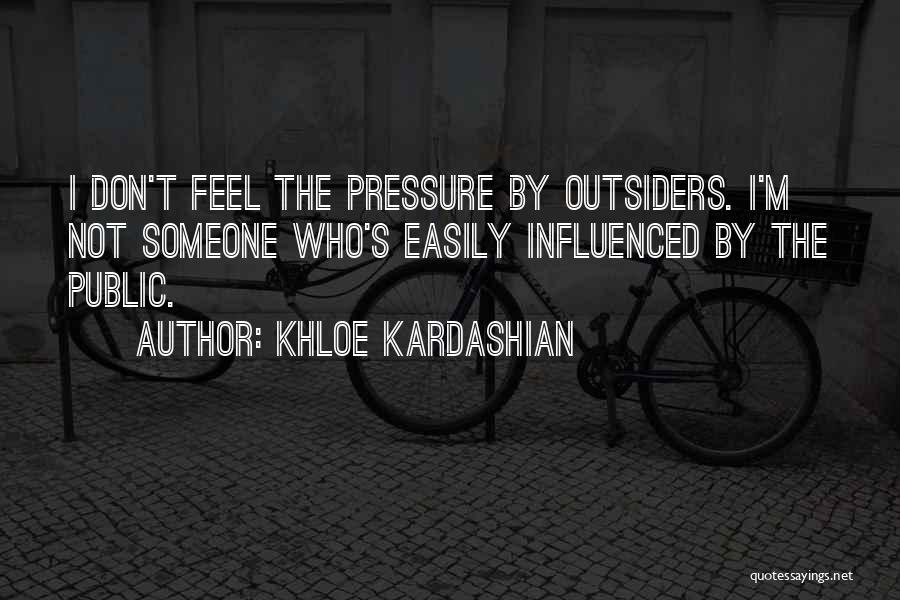 Khloe Kardashian Quotes: I Don't Feel The Pressure By Outsiders. I'm Not Someone Who's Easily Influenced By The Public.