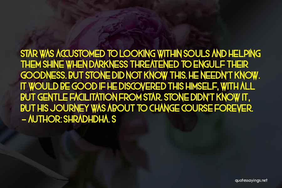 Shradhdha. S Quotes: Star Was Accustomed To Looking Within Souls And Helping Them Shine When Darkness Threatened To Engulf Their Goodness. But Stone