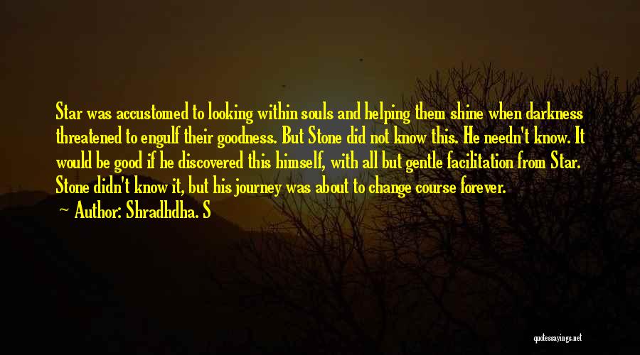 Shradhdha. S Quotes: Star Was Accustomed To Looking Within Souls And Helping Them Shine When Darkness Threatened To Engulf Their Goodness. But Stone