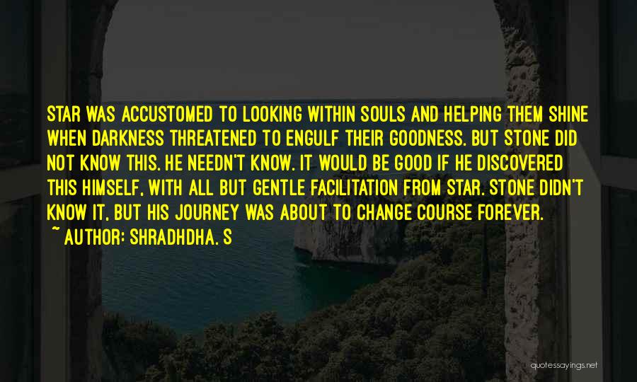 Shradhdha. S Quotes: Star Was Accustomed To Looking Within Souls And Helping Them Shine When Darkness Threatened To Engulf Their Goodness. But Stone