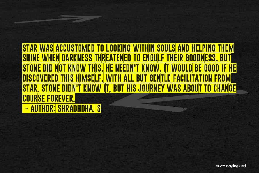 Shradhdha. S Quotes: Star Was Accustomed To Looking Within Souls And Helping Them Shine When Darkness Threatened To Engulf Their Goodness. But Stone