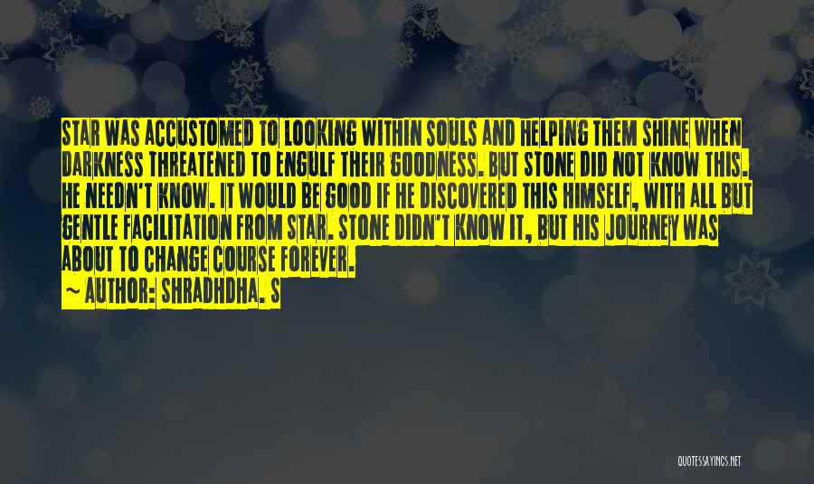 Shradhdha. S Quotes: Star Was Accustomed To Looking Within Souls And Helping Them Shine When Darkness Threatened To Engulf Their Goodness. But Stone