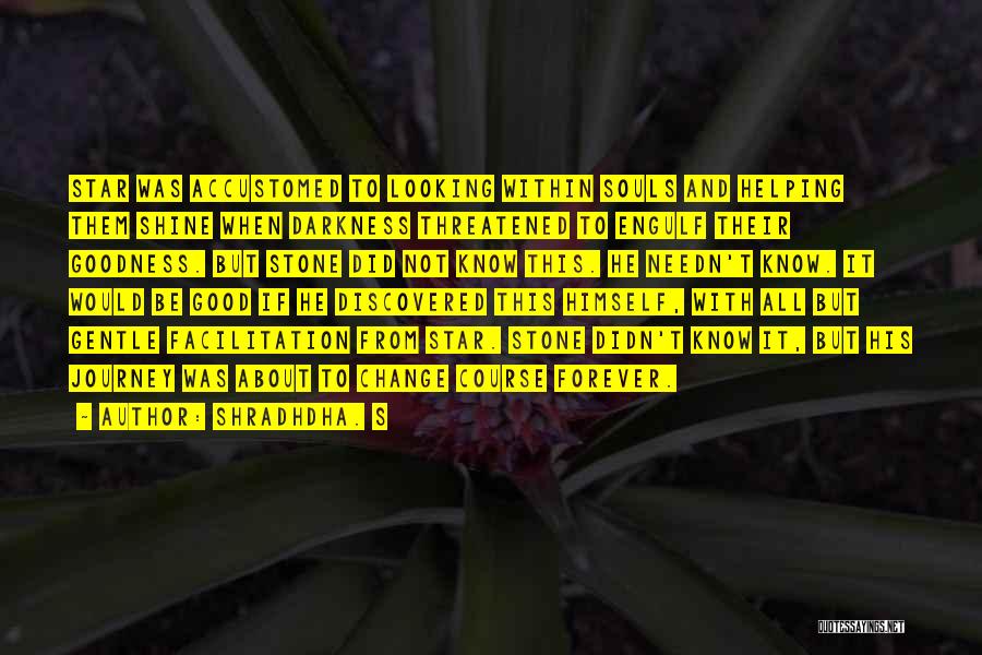 Shradhdha. S Quotes: Star Was Accustomed To Looking Within Souls And Helping Them Shine When Darkness Threatened To Engulf Their Goodness. But Stone