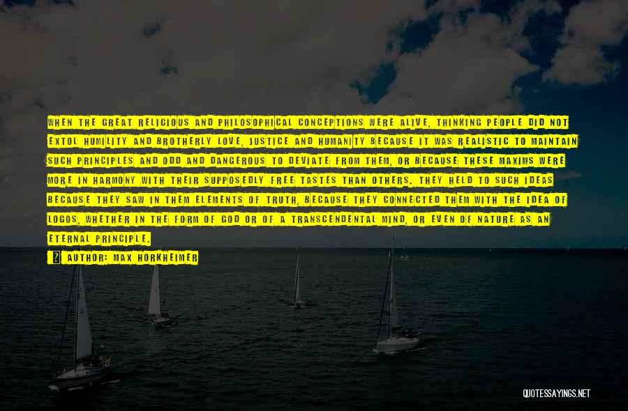 Max Horkheimer Quotes: When The Great Religious And Philosophical Conceptions Were Alive, Thinking People Did Not Extol Humility And Brotherly Love, Justice And