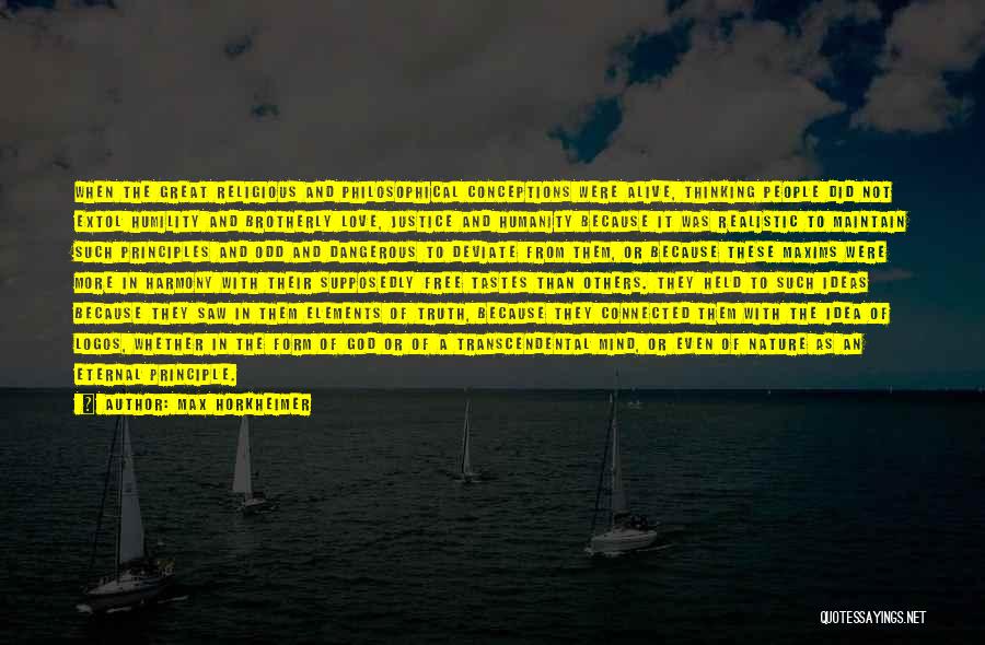 Max Horkheimer Quotes: When The Great Religious And Philosophical Conceptions Were Alive, Thinking People Did Not Extol Humility And Brotherly Love, Justice And