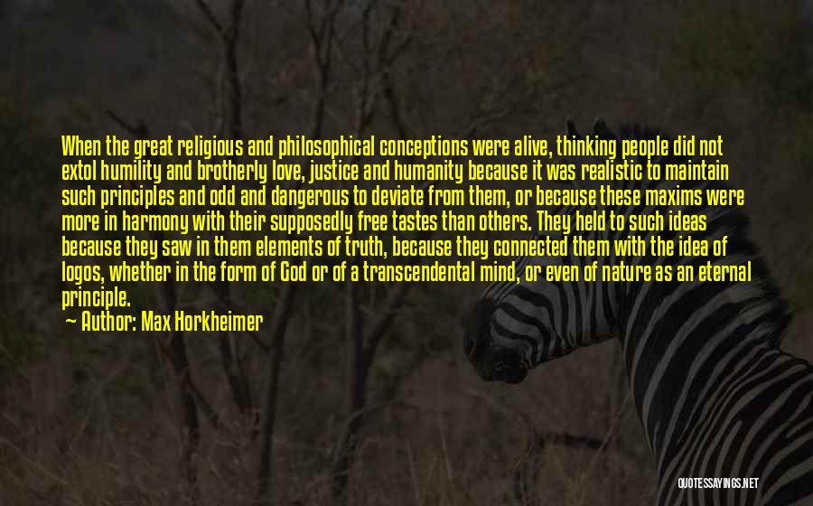 Max Horkheimer Quotes: When The Great Religious And Philosophical Conceptions Were Alive, Thinking People Did Not Extol Humility And Brotherly Love, Justice And