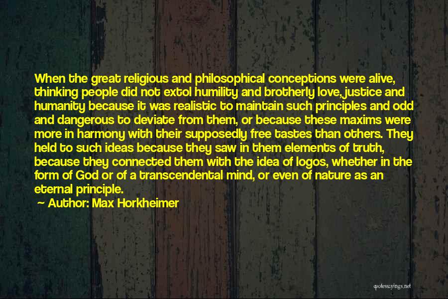 Max Horkheimer Quotes: When The Great Religious And Philosophical Conceptions Were Alive, Thinking People Did Not Extol Humility And Brotherly Love, Justice And