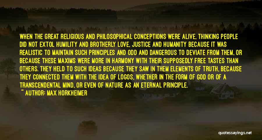 Max Horkheimer Quotes: When The Great Religious And Philosophical Conceptions Were Alive, Thinking People Did Not Extol Humility And Brotherly Love, Justice And