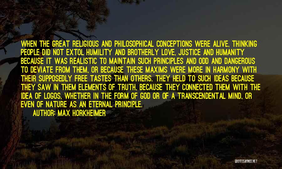 Max Horkheimer Quotes: When The Great Religious And Philosophical Conceptions Were Alive, Thinking People Did Not Extol Humility And Brotherly Love, Justice And