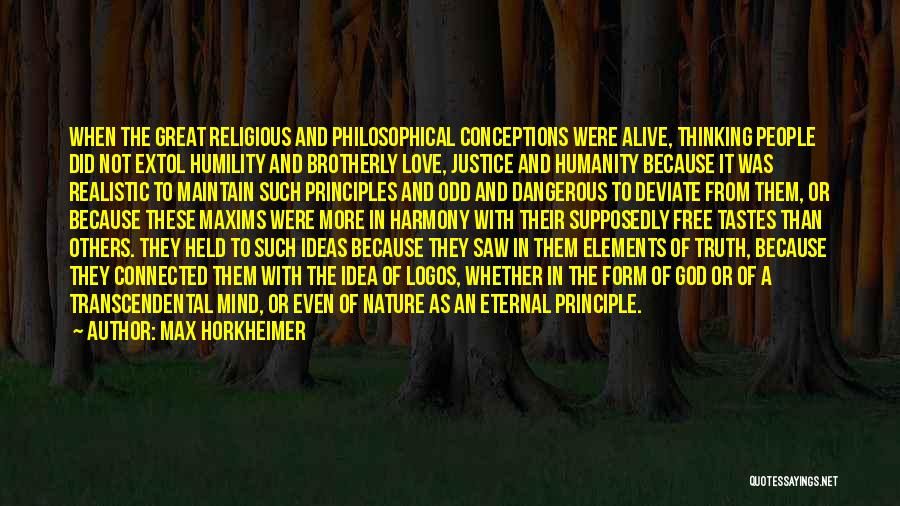 Max Horkheimer Quotes: When The Great Religious And Philosophical Conceptions Were Alive, Thinking People Did Not Extol Humility And Brotherly Love, Justice And