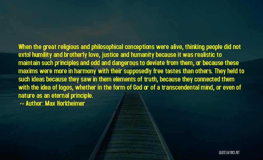 Max Horkheimer Quotes: When The Great Religious And Philosophical Conceptions Were Alive, Thinking People Did Not Extol Humility And Brotherly Love, Justice And