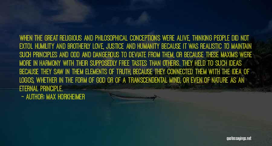 Max Horkheimer Quotes: When The Great Religious And Philosophical Conceptions Were Alive, Thinking People Did Not Extol Humility And Brotherly Love, Justice And