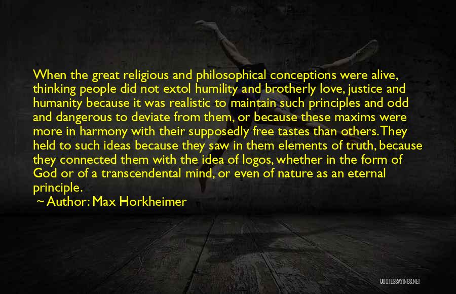 Max Horkheimer Quotes: When The Great Religious And Philosophical Conceptions Were Alive, Thinking People Did Not Extol Humility And Brotherly Love, Justice And