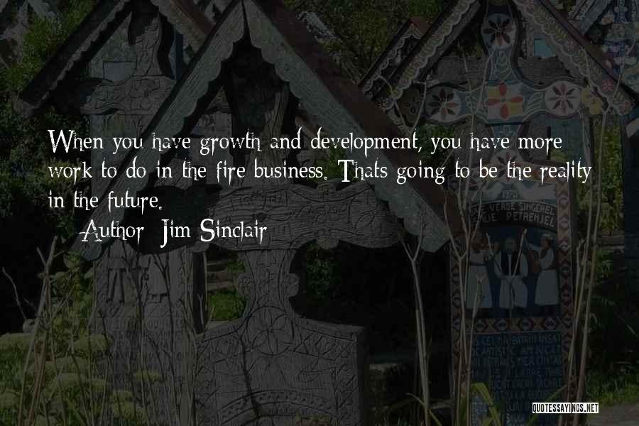 Jim Sinclair Quotes: When You Have Growth And Development, You Have More Work To Do In The Fire Business. Thats Going To Be